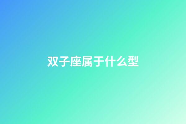 双子座属于什么型-第1张-星座运势-玄机派