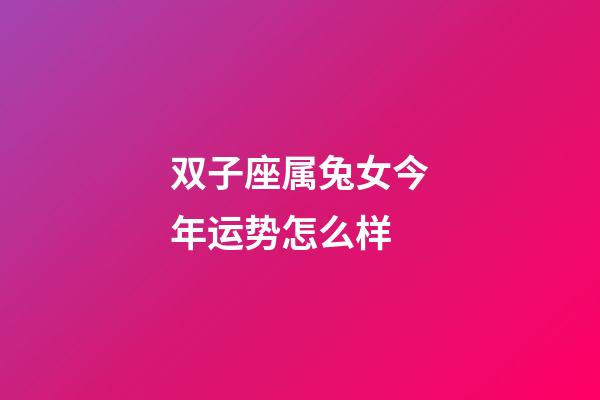 双子座属兔女今年运势怎么样-第1张-星座运势-玄机派