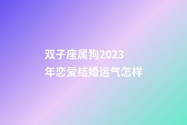 双子座属狗2023年恋爱结婚运气怎样-第1张-星座运势-玄机派