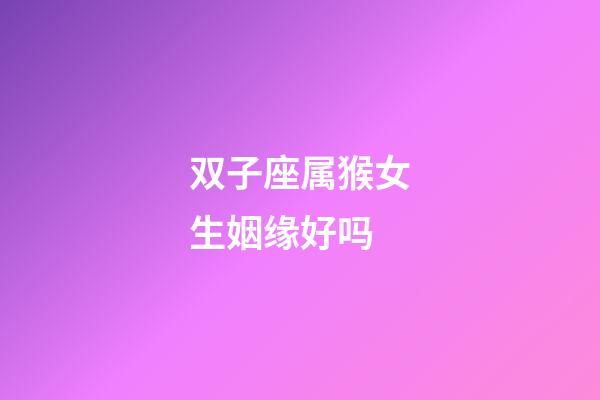 双子座属猴女生姻缘好吗-第1张-星座运势-玄机派