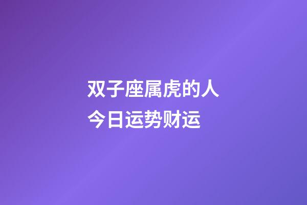 双子座属虎的人今日运势财运-第1张-星座运势-玄机派