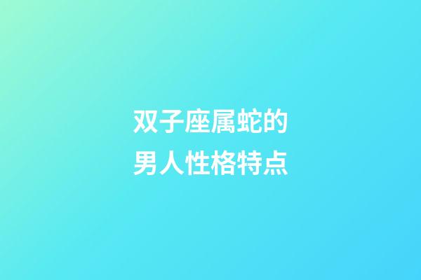 双子座属蛇的男人性格特点-第1张-星座运势-玄机派