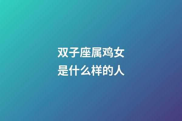 双子座属鸡女是什么样的人-第1张-星座运势-玄机派