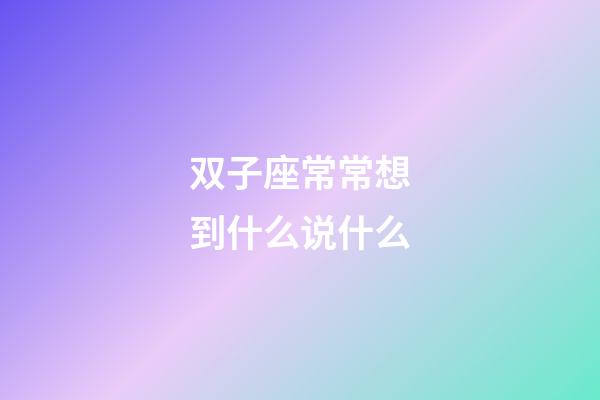 双子座常常想到什么说什么-第1张-星座运势-玄机派