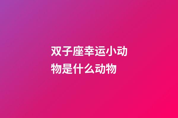 双子座幸运小动物是什么动物-第1张-星座运势-玄机派