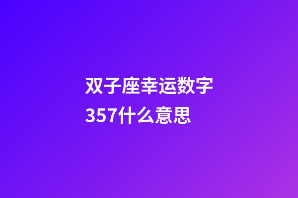 双子座幸运数字357什么意思-第1张-星座运势-玄机派