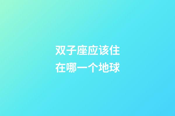 双子座应该住在哪一个地球-第1张-星座运势-玄机派