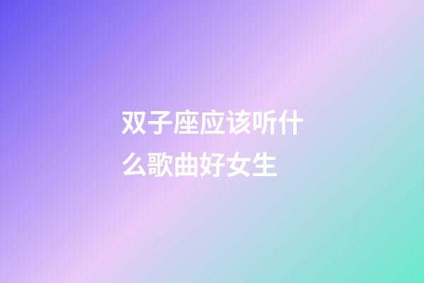 双子座应该听什么歌曲好女生-第1张-星座运势-玄机派