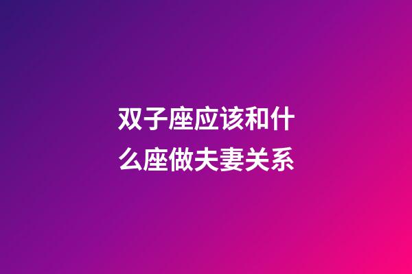 双子座应该和什么座做夫妻关系-第1张-星座运势-玄机派