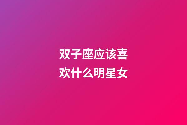 双子座应该喜欢什么明星女-第1张-星座运势-玄机派