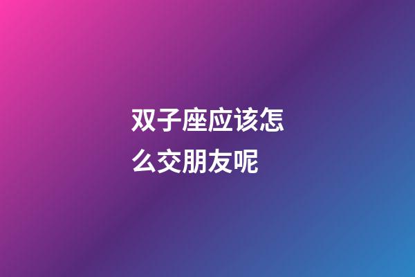 双子座应该怎么交朋友呢-第1张-星座运势-玄机派