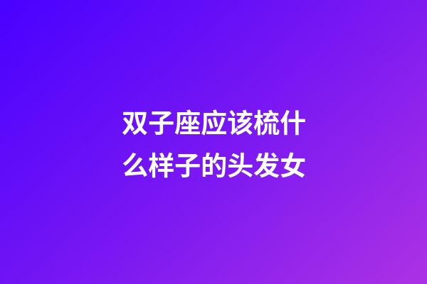 双子座应该梳什么样子的头发女-第1张-星座运势-玄机派