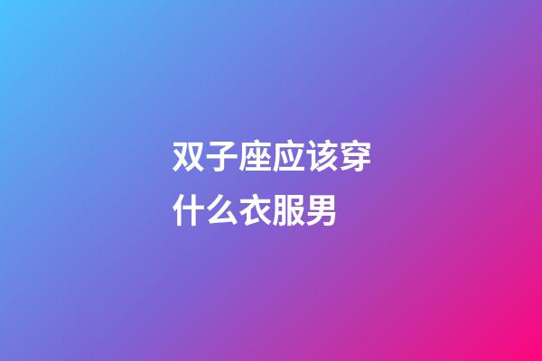 双子座应该穿什么衣服男-第1张-星座运势-玄机派