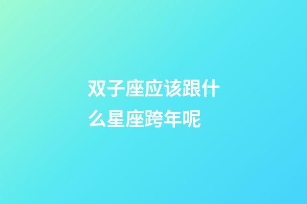 双子座应该跟什么星座跨年呢-第1张-星座运势-玄机派