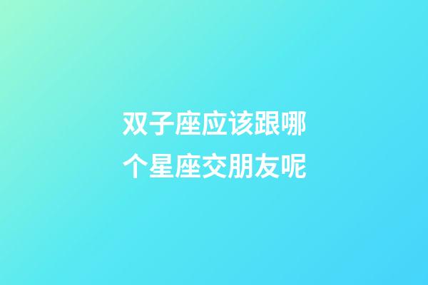 双子座应该跟哪个星座交朋友呢-第1张-星座运势-玄机派