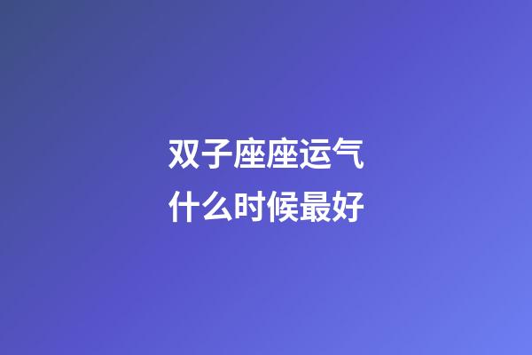 双子座座运气什么时候最好-第1张-星座运势-玄机派