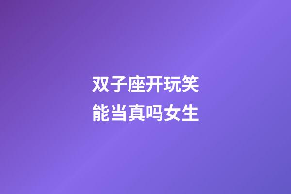 双子座开玩笑能当真吗女生-第1张-星座运势-玄机派