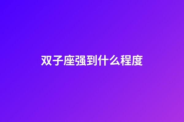 双子座强到什么程度-第1张-星座运势-玄机派