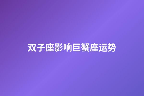 双子座影响巨蟹座运势-第1张-星座运势-玄机派