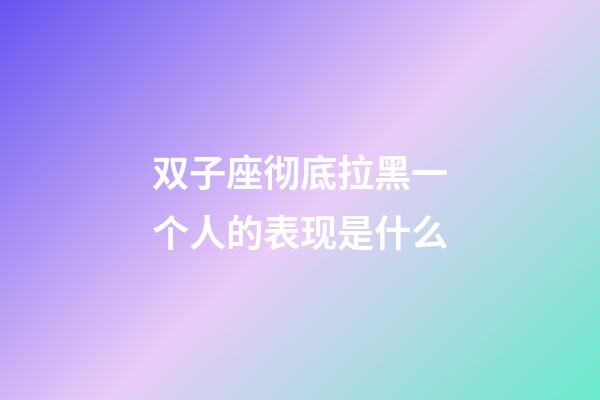 双子座彻底拉黑一个人的表现是什么-第1张-星座运势-玄机派