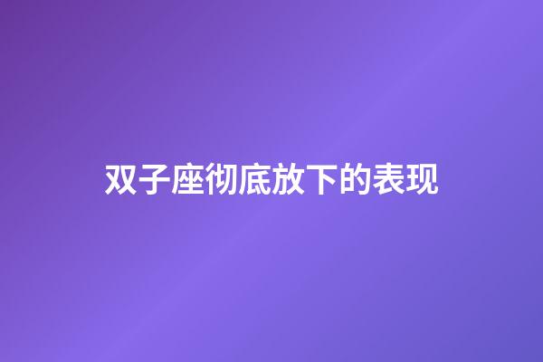 双子座彻底放下的表现-第1张-星座运势-玄机派