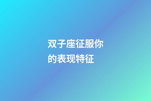 双子座征服你的表现特征-第1张-星座运势-玄机派