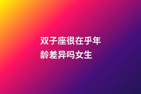 双子座很在乎年龄差异吗女生-第1张-星座运势-玄机派