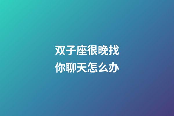 双子座很晚找你聊天怎么办-第1张-星座运势-玄机派