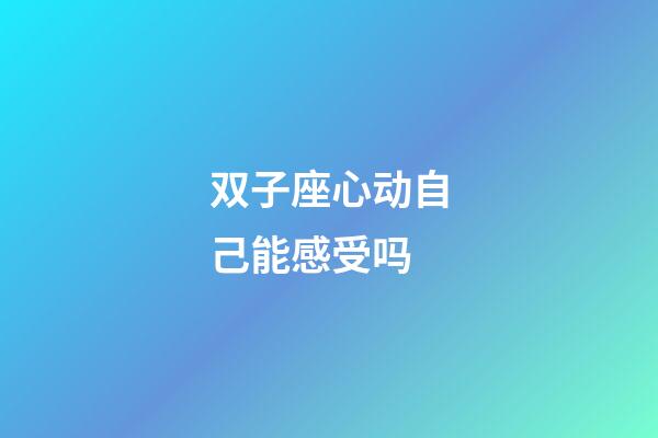 双子座心动自己能感受吗-第1张-星座运势-玄机派