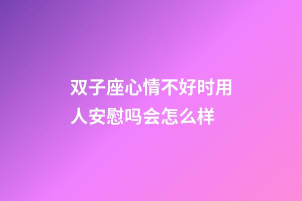 双子座心情不好时用人安慰吗会怎么样-第1张-星座运势-玄机派