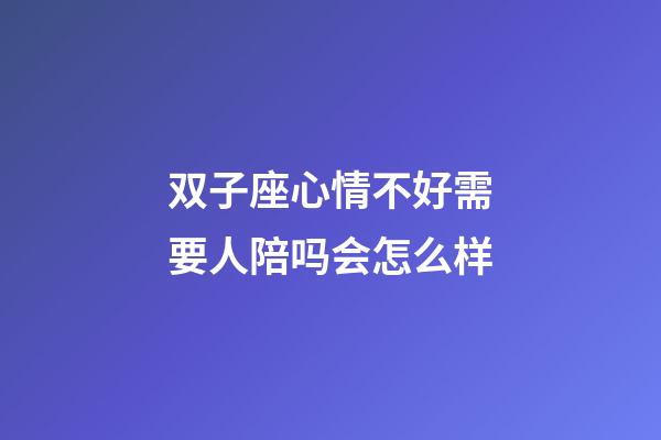 双子座心情不好需要人陪吗会怎么样-第1张-星座运势-玄机派