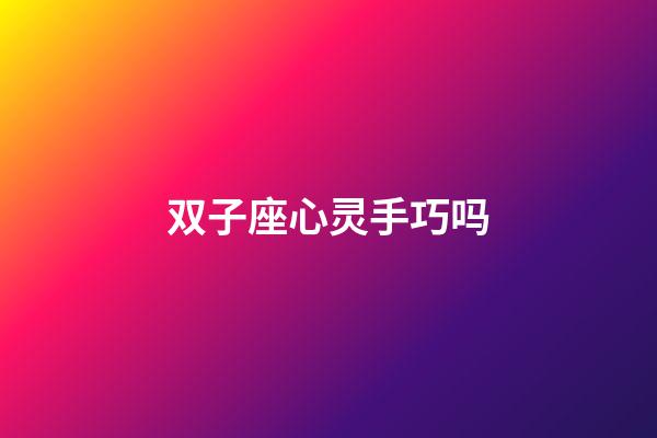 双子座心灵手巧吗-第1张-星座运势-玄机派