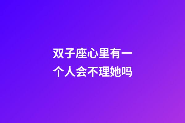 双子座心里有一个人会不理她吗-第1张-星座运势-玄机派