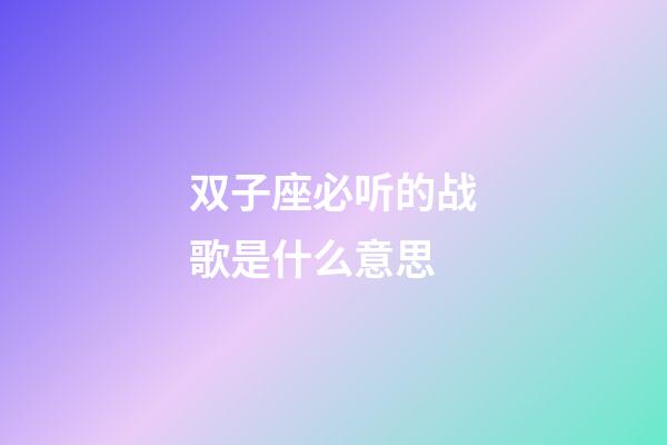 双子座必听的战歌是什么意思-第1张-星座运势-玄机派