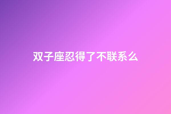 双子座忍得了不联系么-第1张-星座运势-玄机派