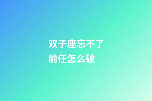 双子座忘不了前任怎么破-第1张-星座运势-玄机派