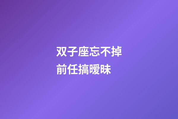 双子座忘不掉前任搞暧昧-第1张-星座运势-玄机派