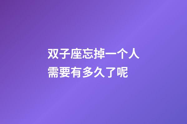 双子座忘掉一个人需要有多久了呢-第1张-星座运势-玄机派