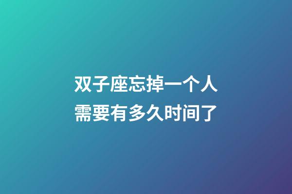 双子座忘掉一个人需要有多久时间了-第1张-星座运势-玄机派