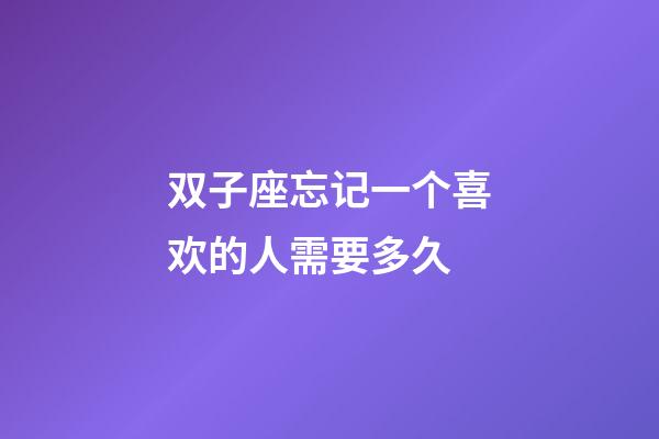 双子座忘记一个喜欢的人需要多久-第1张-星座运势-玄机派
