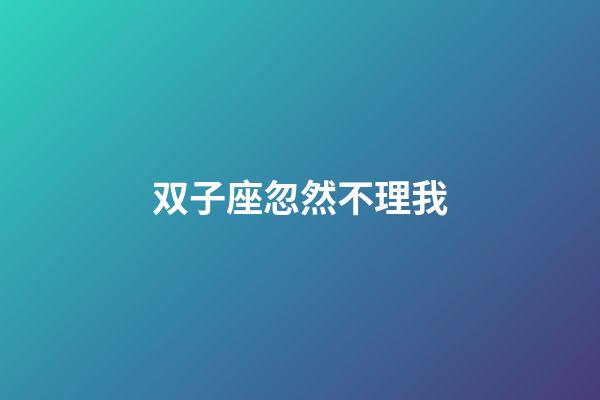 双子座忽然不理我-第1张-星座运势-玄机派