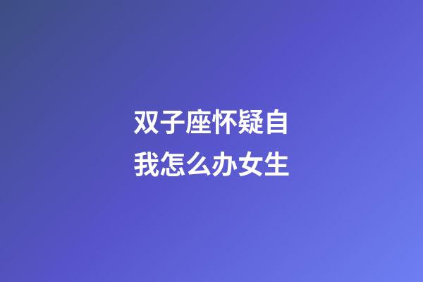 双子座怀疑自我怎么办女生-第1张-星座运势-玄机派