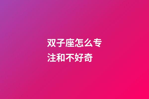 双子座怎么专注和不好奇-第1张-星座运势-玄机派
