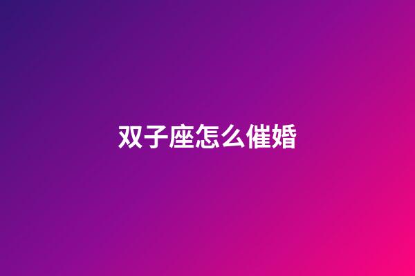 双子座怎么催婚-第1张-星座运势-玄机派