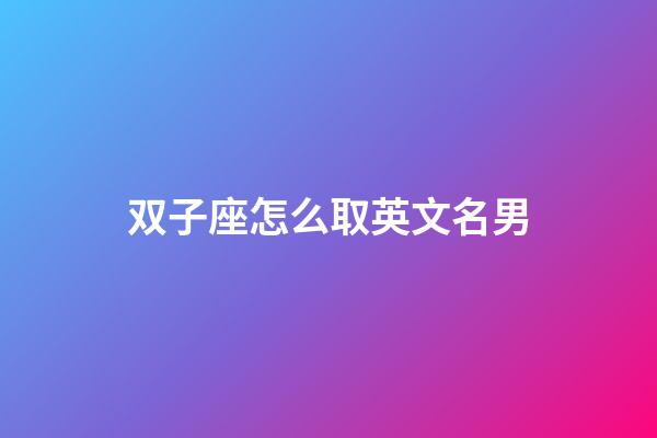 双子座怎么取英文名男-第1张-星座运势-玄机派
