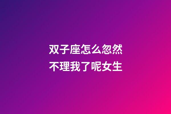 双子座怎么忽然不理我了呢女生-第1张-星座运势-玄机派