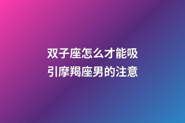 双子座怎么才能吸引摩羯座男的注意-第1张-星座运势-玄机派