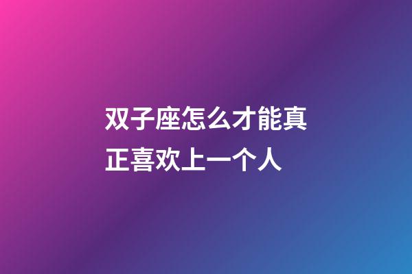 双子座怎么才能真正喜欢上一个人-第1张-星座运势-玄机派