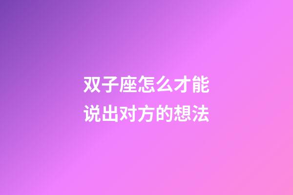 双子座怎么才能说出对方的想法-第1张-星座运势-玄机派