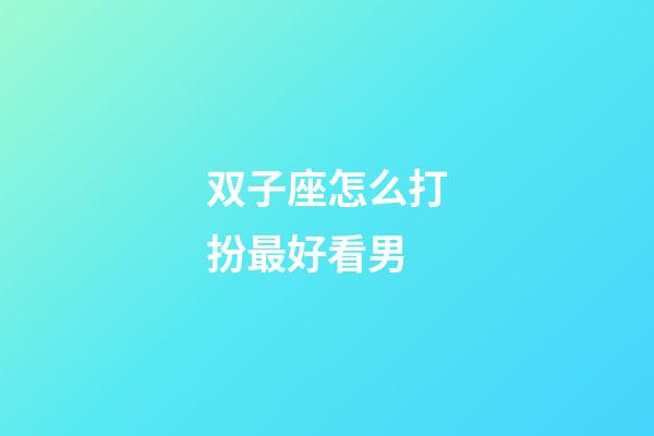 双子座怎么打扮最好看男-第1张-星座运势-玄机派